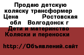 Продаю детскую коляску-трансформер › Цена ­ 5 000 - Ростовская обл., Волгодонск г. Дети и материнство » Коляски и переноски   